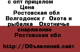 hatsan 125 с опт.прицелом veber › Цена ­ 17 000 - Ростовская обл., Волгодонск г. Охота и рыбалка » Охотничье снаряжение   . Ростовская обл.